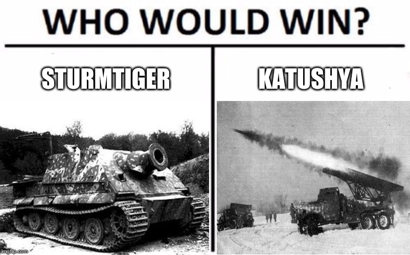 World War 2 Matchup #1(Vote in the comments) | STURMTIGER; KATUSHYA | image tagged in funny,who would win,memes,ww2 | made w/ Imgflip meme maker