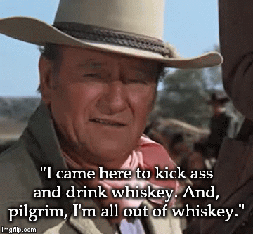 "I came here to kick ass and drink whiskey. And, pilgrim, I'm all out of whiskey." | image tagged in gifs | made w/ Imgflip video-to-gif maker