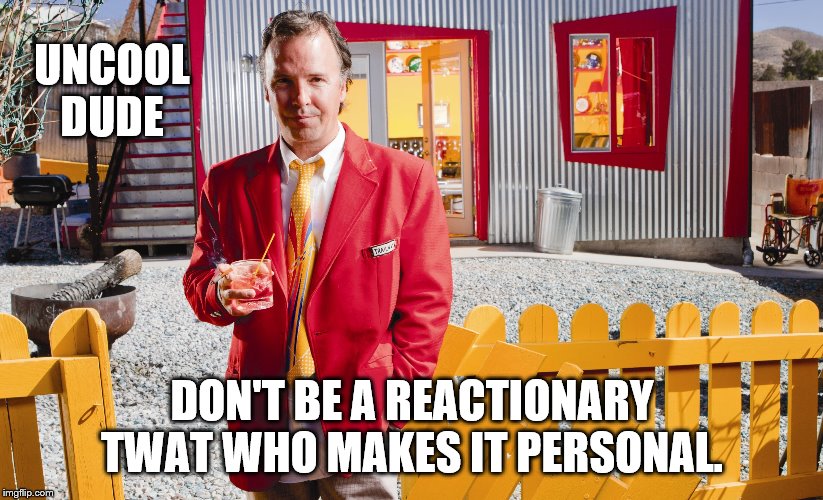 UNCOOL DUDE DON'T BE A REACTIONARY TWAT WHO MAKES IT PERSONAL. | made w/ Imgflip meme maker