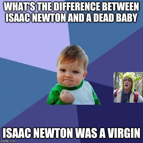 Success Kid Meme | WHAT'S THE DIFFERENCE BETWEEN ISAAC NEWTON AND A DEAD BABY; ISAAC NEWTON WAS A VIRGIN | image tagged in memes,success kid | made w/ Imgflip meme maker