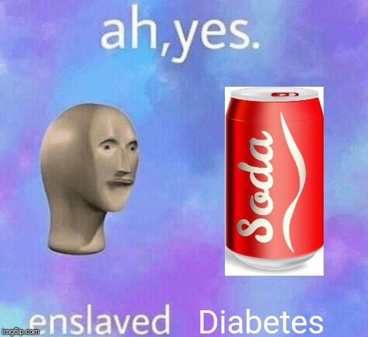 Ah Yes enslaved | Diabetes | image tagged in ah yes enslaved | made w/ Imgflip meme maker