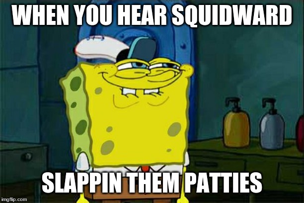 Don't You Squidward | WHEN YOU HEAR SQUIDWARD; SLAPPIN THEM PATTIES | image tagged in memes,dont you squidward | made w/ Imgflip meme maker
