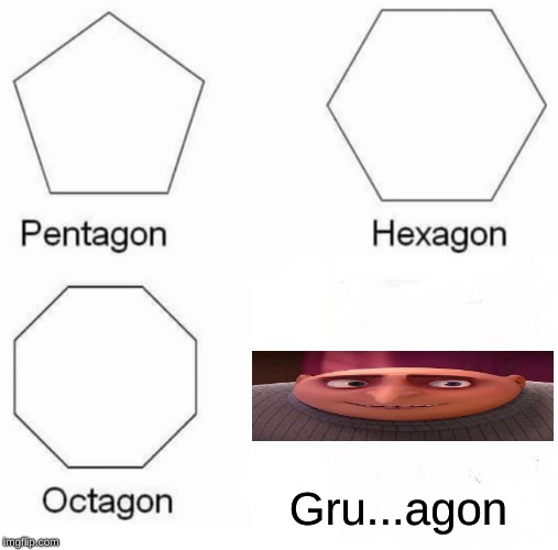 Pentagon Hexagon Octagon Meme | Gru...agon | image tagged in memes,pentagon hexagon octagon | made w/ Imgflip meme maker