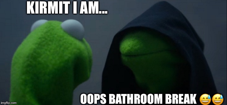 Evil Kermit | KIRMIT I AM... OOPS BATHROOM BREAK 😅😅 | image tagged in memes,evil kermit | made w/ Imgflip meme maker