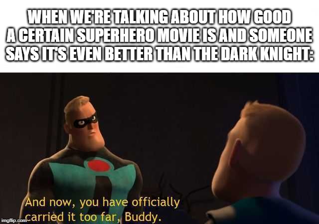 Don't challenge me, fool. | WHEN WE'RE TALKING ABOUT HOW GOOD A CERTAIN SUPERHERO MOVIE IS AND SOMEONE SAYS IT'S EVEN BETTER THAN THE DARK KNIGHT: | image tagged in and now you have officially carried it too far buddy,the dark knight,the incredibles | made w/ Imgflip meme maker