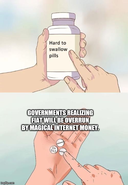 Hard To Swallow Pills Meme | GOVERNMENTS REALIZING FIAT WILL BE OVERRUN BY MAGICAL INTERNET MONEY. | image tagged in memes,hard to swallow pills,Bitcoin | made w/ Imgflip meme maker