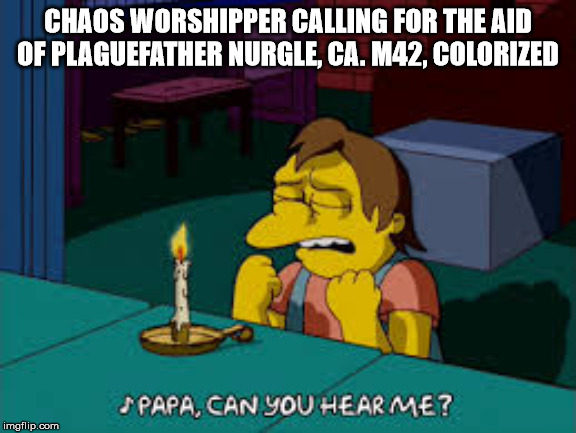 CHAOS WORSHIPPER CALLING FOR THE AID OF PLAGUEFATHER NURGLE, CA. M42, COLORIZED | image tagged in warhammer40k,tabletop | made w/ Imgflip meme maker