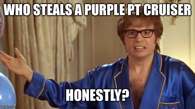 Austin Powers Honestly | WHO STEALS A PURPLE PT CRUISER; HONESTLY? | image tagged in memes,austin powers honestly | made w/ Imgflip meme maker