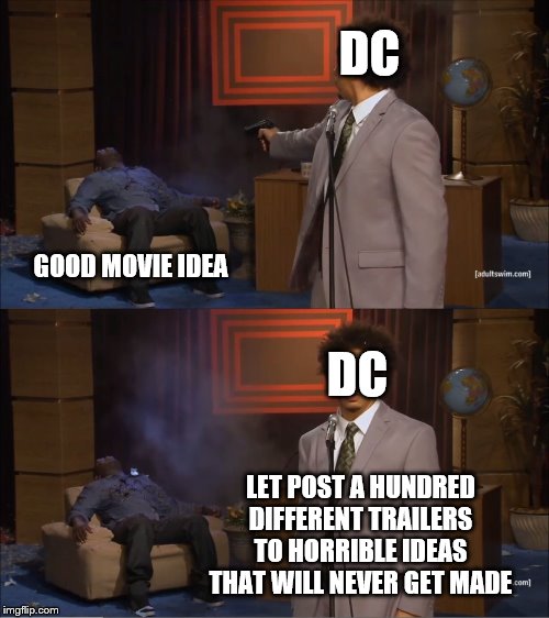 Who Killed Hannibal Meme | DC GOOD MOVIE IDEA LET POST A HUNDRED DIFFERENT TRAILERS TO HORRIBLE IDEAS THAT WILL NEVER GET MADE DC | image tagged in memes,who killed hannibal | made w/ Imgflip meme maker