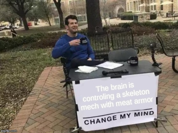 Change My Mind Meme | The brain is controling a skeleton mech with meat armor | image tagged in memes,change my mind | made w/ Imgflip meme maker