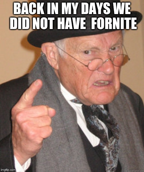 Back In My Day Meme | BACK IN MY DAYS WE  DID NOT HAVE  FORNITE | image tagged in memes,back in my day | made w/ Imgflip meme maker