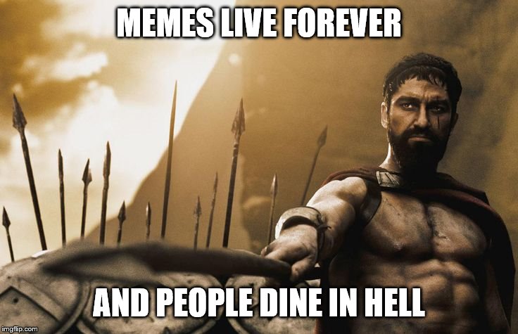 May You Live Forever | MEMES LIVE FOREVER AND PEOPLE DINE IN HELL | image tagged in may you live forever | made w/ Imgflip meme maker