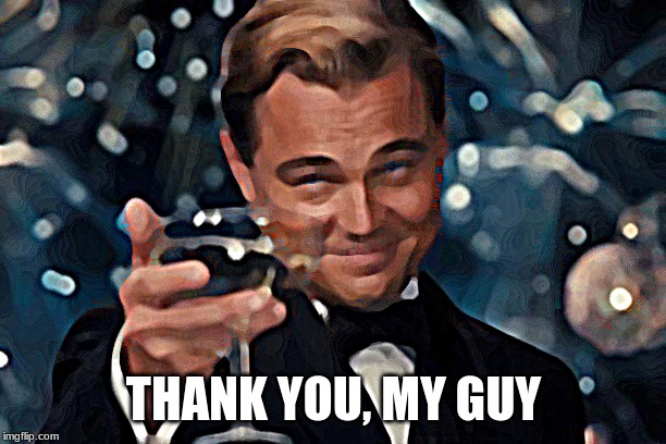 Leonardo Dicaprio Cheers Meme | THANK YOU, MY GUY | image tagged in memes,leonardo dicaprio cheers | made w/ Imgflip meme maker