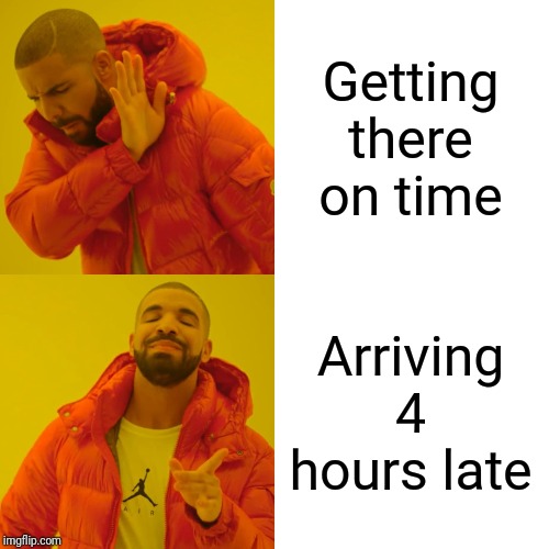 Drake Hotline Bling Meme | Getting there on time Arriving 4 hours late | image tagged in memes,drake hotline bling | made w/ Imgflip meme maker