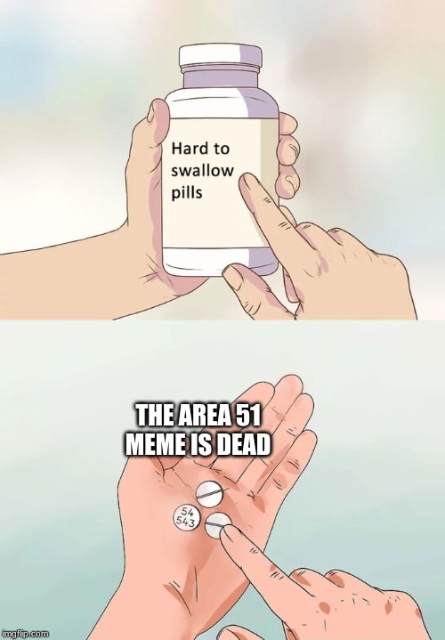 Hard To Swallow Pills Meme | THE AREA 51 MEME IS DEAD | image tagged in memes,hard to swallow pills | made w/ Imgflip meme maker