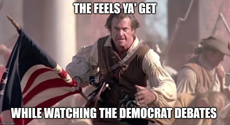 The Patriot | THE FEELS YA' GET; WHILE WATCHING THE DEMOCRAT DEBATES | image tagged in the patriot | made w/ Imgflip meme maker