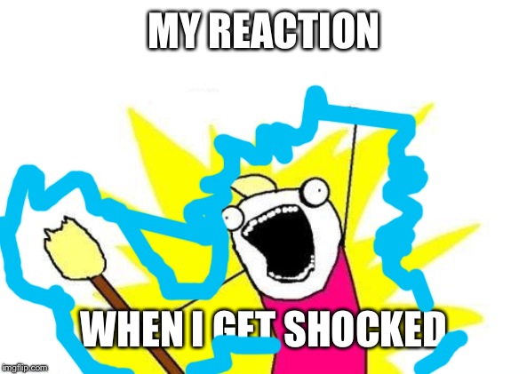 Ouch | MY REACTION; WHEN I GET SHOCKED | image tagged in memes,x all the y | made w/ Imgflip meme maker