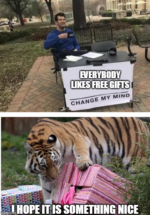 EVERYBODY LIKES FREE GIFTS; I HOPE IT IS SOMETHING NICE | image tagged in memes,change my mind | made w/ Imgflip meme maker