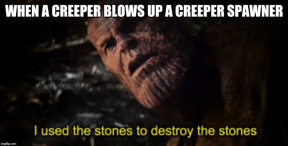 I used the stones to destroy the stones | WHEN A CREEPER BLOWS UP A CREEPER SPAWNER | image tagged in i used the stones to destroy the stones | made w/ Imgflip meme maker
