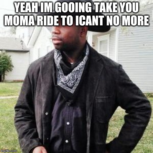 Oldtown road | YEAH IM GOOING TAKE YOU MOMA RIDE TO ICANT NO MORE | image tagged in oldtown road | made w/ Imgflip meme maker