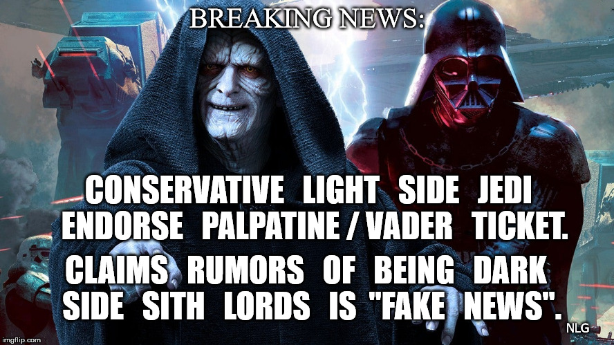 Palpatine Vader fake news | BREAKING NEWS:; CONSERVATIVE   LIGHT   SIDE   JEDI   ENDORSE   PALPATINE / VADER   TICKET. CLAIMS   RUMORS   OF   BEING   DARK   SIDE   SITH   LORDS   IS  "FAKE   NEWS". NLG | image tagged in politics | made w/ Imgflip meme maker