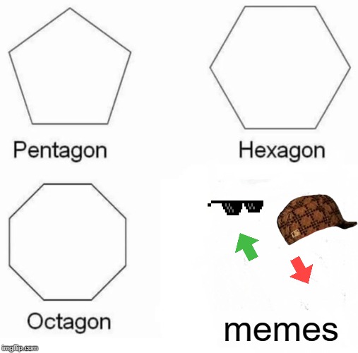 Pentagon Hexagon Octagon Meme | memes | image tagged in memes,pentagon hexagon octagon | made w/ Imgflip meme maker