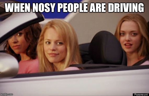Get In Loser | WHEN NOSY PEOPLE ARE DRIVING | image tagged in get in loser | made w/ Imgflip meme maker