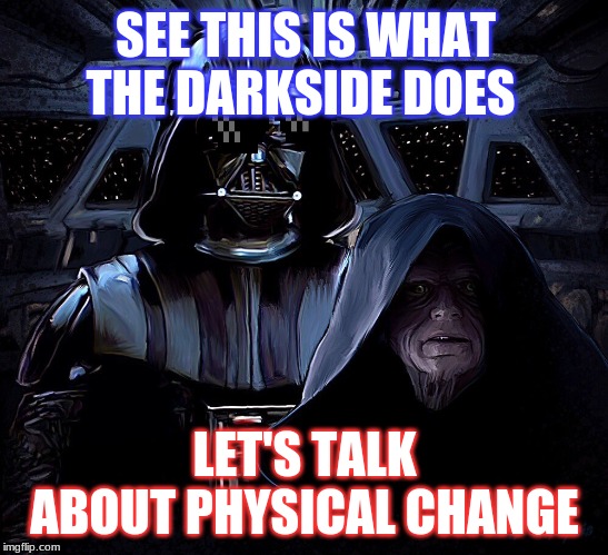 SEE THIS IS WHAT THE DARKSIDE DOES; LET'S TALK ABOUT PHYSICAL CHANGE | image tagged in star wars | made w/ Imgflip meme maker