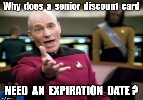 Do they know the date of my demise? | Why  does  a  senior  discount  card; NEED  AN  EXPIRATION  DATE ? | image tagged in memes,picard wtf | made w/ Imgflip meme maker