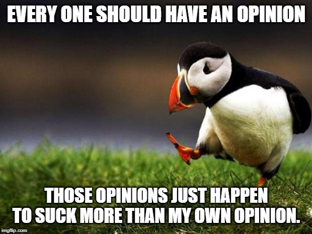 Unpopular Opinion Puffin Meme | EVERY ONE SHOULD HAVE AN OPINION; THOSE OPINIONS JUST HAPPEN TO SUCK MORE THAN MY OWN OPINION. | image tagged in memes,unpopular opinion puffin | made w/ Imgflip meme maker