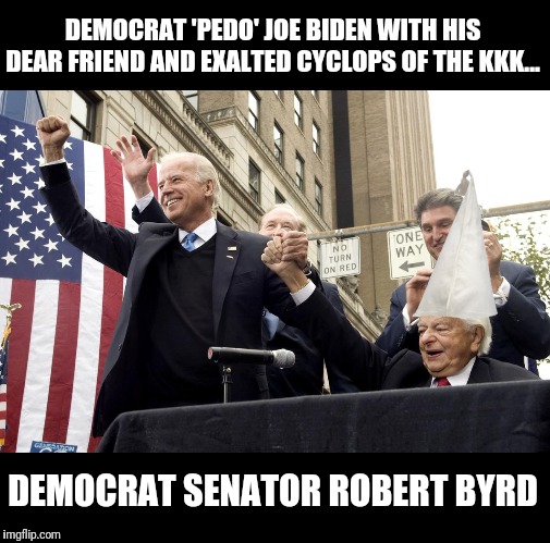 DEMOCRAT 'PEDO' JOE BIDEN WITH HIS DEAR FRIEND AND EXALTED CYCLOPS OF THE KKK... DEMOCRAT SENATOR ROBERT BYRD | made w/ Imgflip meme maker