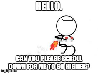 Inspired by a meme a saw once. | HELLO. CAN YOU PLEASE SCROLL DOWN FOR ME TO GO HIGHER? | image tagged in jetpack,memes,scroll,high | made w/ Imgflip meme maker