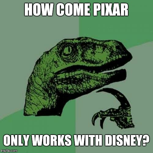 As opposed to 20th Century Fox, Columbia Pictures, Warner Bros., Universal, and Paramount. | HOW COME PIXAR; ONLY WORKS WITH DISNEY? | image tagged in memes,philosoraptor,pixar,disney | made w/ Imgflip meme maker