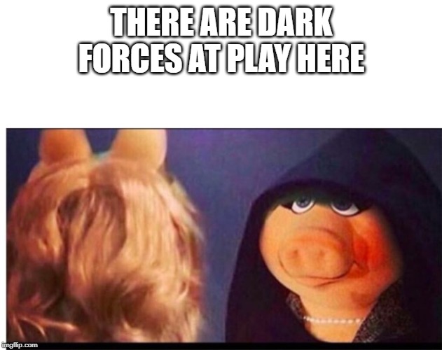 Dark Miss Piggy | THERE ARE DARK FORCES AT PLAY HERE | image tagged in dark miss piggy | made w/ Imgflip meme maker