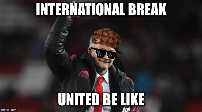 International Break | INTERNATIONAL BREAK; UNITED BE LIKE | image tagged in manchester united,football | made w/ Imgflip meme maker