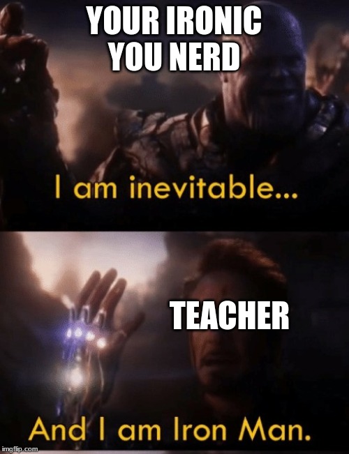 I am Iron Man | YOUR IRONIC YOU NERD TEACHER | image tagged in i am iron man | made w/ Imgflip meme maker