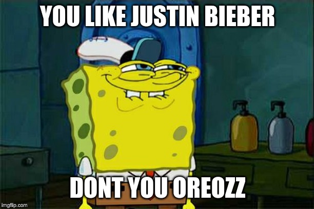 Don't You Squidward Meme | YOU LIKE JUSTIN BIEBER DONT YOU OREOZZ | image tagged in memes,dont you squidward | made w/ Imgflip meme maker