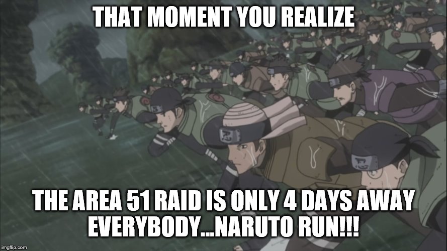 Area 51 rush | THAT MOMENT YOU REALIZE; THE AREA 51 RAID IS ONLY 4 DAYS AWAY
EVERYBODY...NARUTO RUN!!! | image tagged in area 51 rush | made w/ Imgflip meme maker