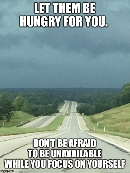LET THEM BE HUNGRY FOR YOU. DON’T BE AFRAID TO BE UNAVAILABLE WHILE YOU FOCUS ON YOURSELF | image tagged in motivational | made w/ Imgflip meme maker
