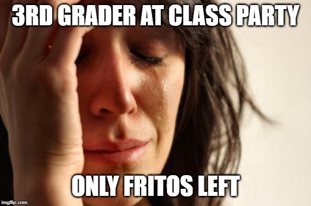 First World Problems Meme | 3RD GRADER AT CLASS PARTY; ONLY FRITOS LEFT | image tagged in memes,first world problems | made w/ Imgflip meme maker