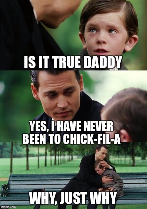 Finding Neverland | IS IT TRUE DADDY; YES, I HAVE NEVER BEEN TO CHICK-FIL-A; WHY, JUST WHY | image tagged in memes,finding neverland | made w/ Imgflip meme maker