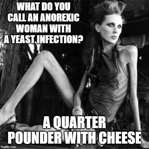 Fries and a Shake With That! | WHAT DO YOU CALL AN ANOREXIC WOMAN WITH A YEAST INFECTION? A QUARTER POUNDER WITH CHEESE | image tagged in anorexia | made w/ Imgflip meme maker