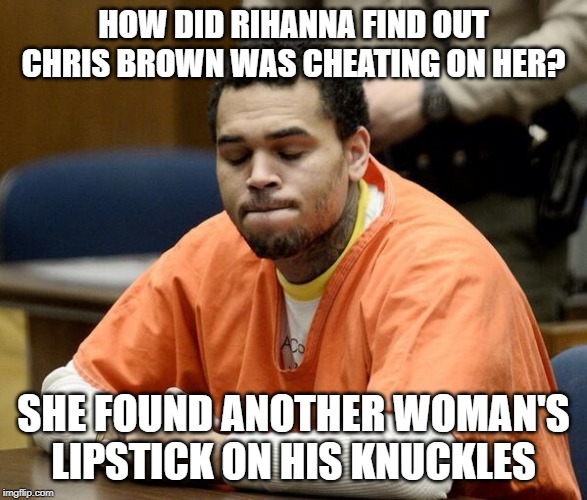 Ouch! | HOW DID RIHANNA FIND OUT CHRIS BROWN WAS CHEATING ON HER? SHE FOUND ANOTHER WOMAN'S LIPSTICK ON HIS KNUCKLES | image tagged in chris brown | made w/ Imgflip meme maker