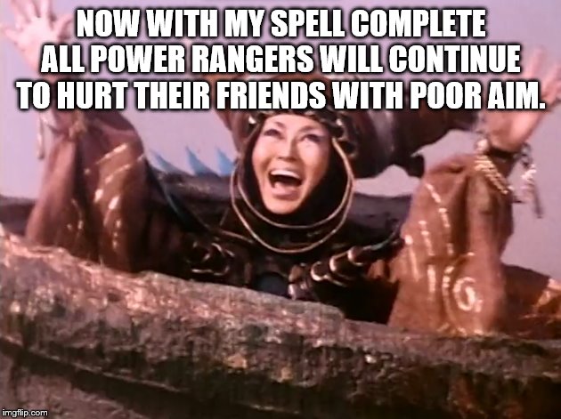 power rangers villain | NOW WITH MY SPELL COMPLETE ALL POWER RANGERS WILL CONTINUE TO HURT THEIR FRIENDS WITH POOR AIM. | image tagged in power rangers villain | made w/ Imgflip meme maker