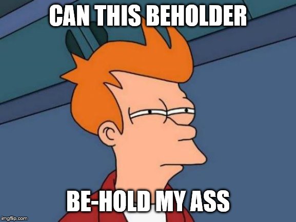 Futurama Fry Meme | CAN THIS BEHOLDER BE-HOLD MY ASS | image tagged in memes,futurama fry | made w/ Imgflip meme maker