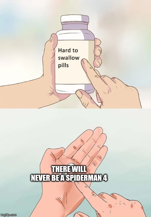 Hard To Swallow Pills | THERE WILL NEVER BE A SPIDERMAN 4 | image tagged in memes,hard to swallow pills | made w/ Imgflip meme maker