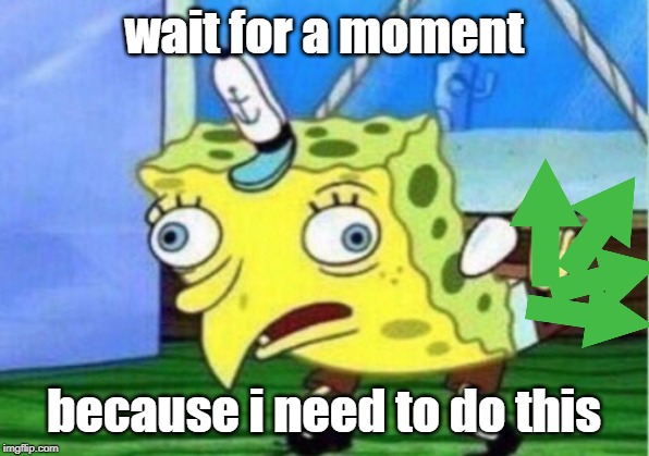Mocking Spongebob |  wait for a moment; because i need to do this | image tagged in memes,mocking spongebob | made w/ Imgflip meme maker