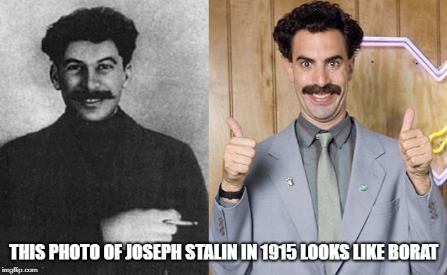 It's too uncanny not to share! | THIS PHOTO OF JOSEPH STALIN IN 1915 LOOKS LIKE BORAT | image tagged in borat,great success,go to gulag,in soviet russia,his name a borat | made w/ Imgflip meme maker