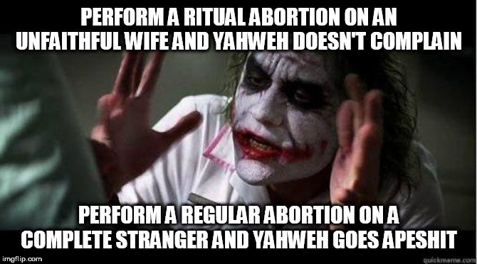So one form of abortion is ok, but another one isn't? | PERFORM A RITUAL ABORTION ON AN UNFAITHFUL WIFE AND YAHWEH DOESN'T COMPLAIN; PERFORM A REGULAR ABORTION ON A COMPLETE STRANGER AND YAHWEH GOES APESHIT | image tagged in no one bats an eye,bible,abortion,yahweh,the abrahamic god,abrahamic religions | made w/ Imgflip meme maker
