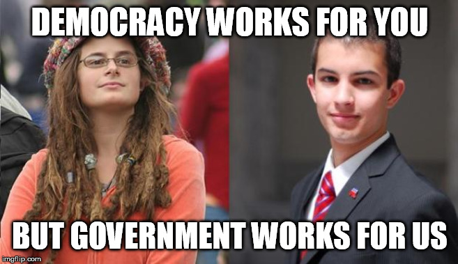 Liberal vs Conservative | DEMOCRACY WORKS FOR YOU; BUT GOVERNMENT WORKS FOR US | image tagged in liberal vs conservative,democracy,big government,elitist,not so different | made w/ Imgflip meme maker